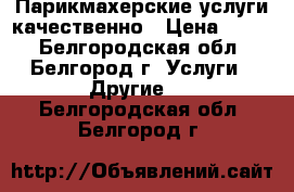 Парикмахерские услуги качественно › Цена ­ 170 - Белгородская обл., Белгород г. Услуги » Другие   . Белгородская обл.,Белгород г.